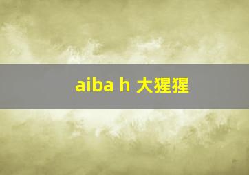 aiba h 大猩猩